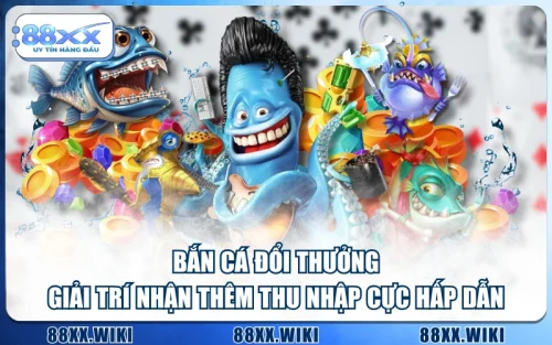 Bắn Cá Đổi Thưởng - Giải Trí Nhận Thêm Thu Nhập Cực Hấp Dẫn