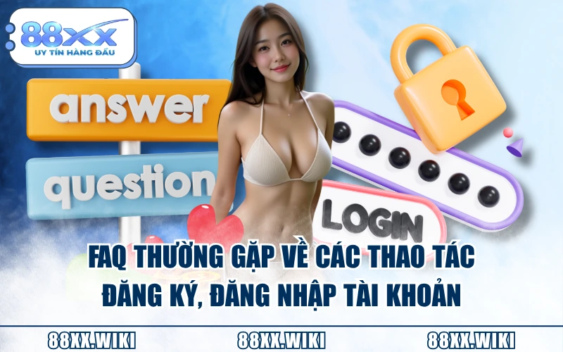 FAQ thường gặp về các thao tác đăng ký, đăng nhập tài khoản