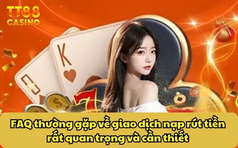 FAQ Thường Gặp 4 FAQ thường gặp về giao dịch nạp rút tiền rất quan trọng và cần thiết