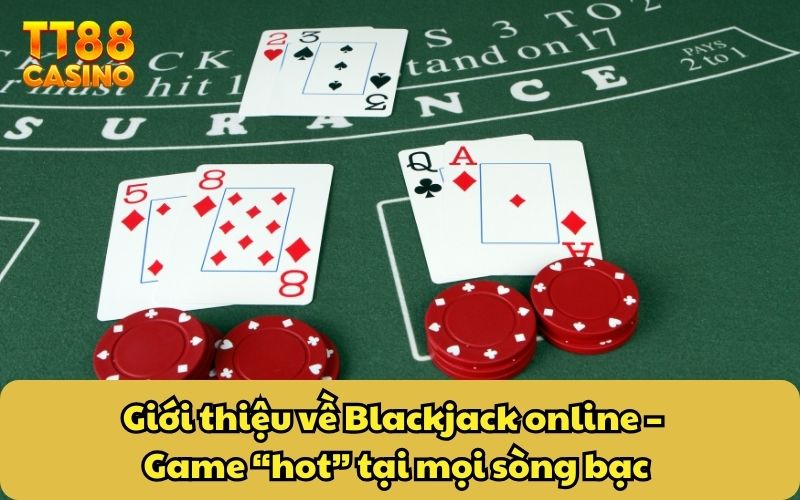 Game Bài Blackjack Online - Game Casino Bất Bại Huyền Thoại 2 Giới thiệu về Blackjack online – Game “hot” tại mọi sòng bạc