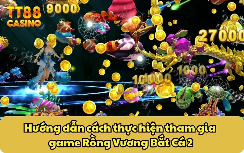 Rồng Vương Bắt Cá 2 – Siêu Phẩm Game Bắn Cá Giải Trí 2025 4 Hướng dẫn cách thực hiện tham gia game Rồng Vương Bắt Cá 2
