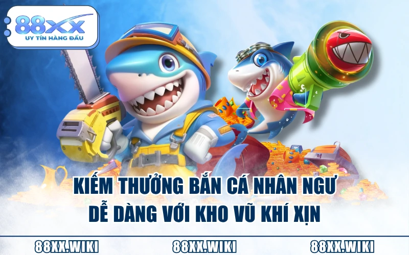 Kiếm thưởng bắn cá Nhân Ngư dễ dàng với kho vũ khí xịn