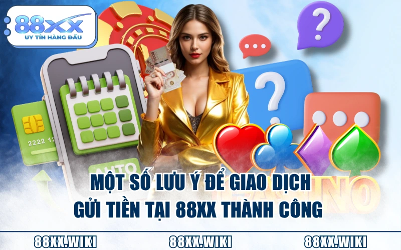 Một số lưu ý để giao dịch gửi tiền tại 88XX thành công