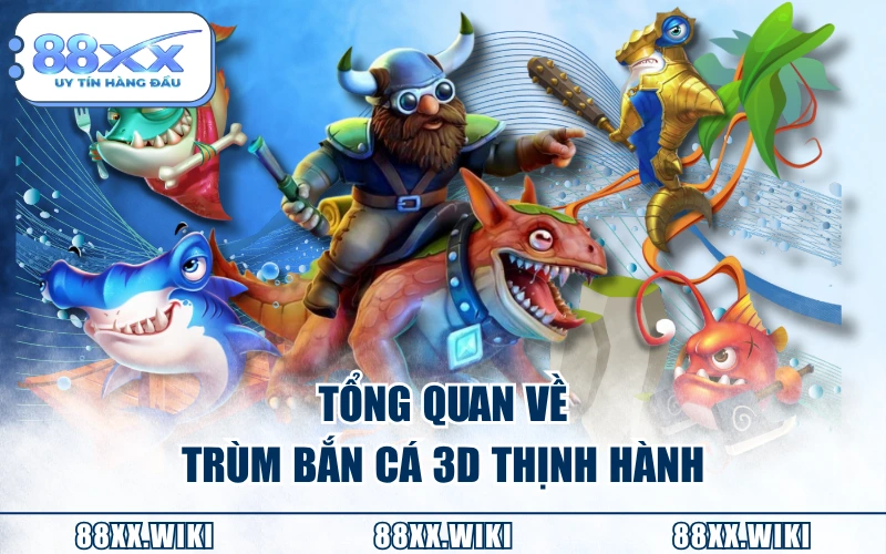 Tổng quan về Trùm Bắn Cá 3D thịnh hành