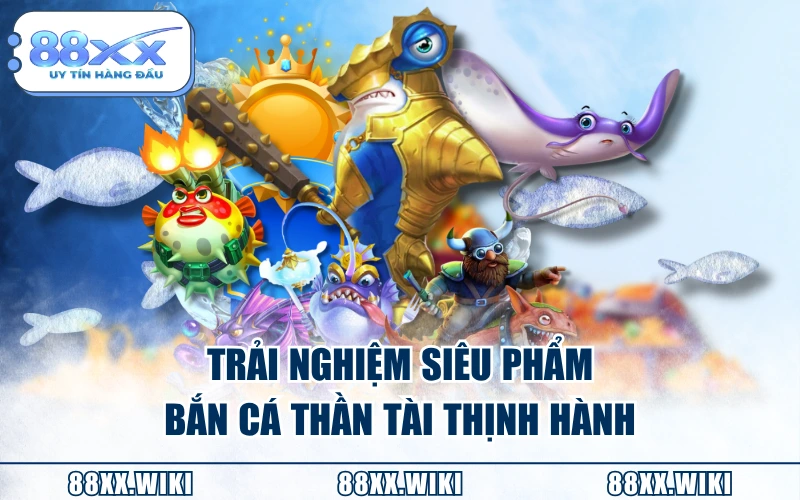 Trải nghiệm siêu phẩm Bắn Cá Thần Tài thịnh hành