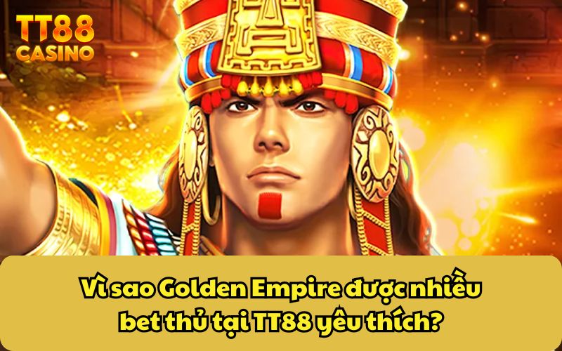 Golden Empire - Đế Chế Vàng Và Cơ Hội Trúng Jackpot Khủng 3 Vì sao Golden Empire được nhiều bet thủ tại TT88 yêu thích?